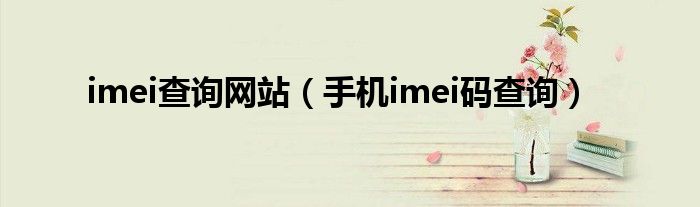 imei查询网站（手机imei码查询）