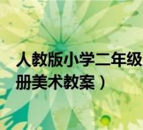 人教版小学二年级上册美术教学计划(人教版小学二年级上册美术教案)