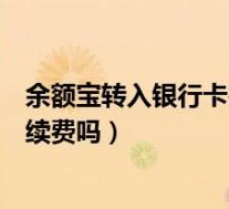 余额宝转入银行卡需要手续费么(余额宝转入银行卡需要手续费吗)
