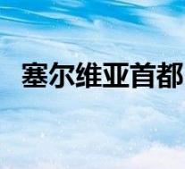 塞尔维亚首都(关于塞尔维亚首都的介绍)