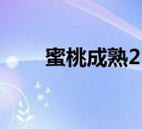 蜜桃成熟2(关于蜜桃成熟2的介绍)