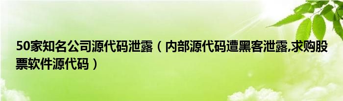50家知名公司源代码泄露（内部源代码遭黑客泄露,求购股票软件源代码）