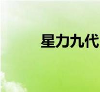 星力九代(关于星力九代的介绍)