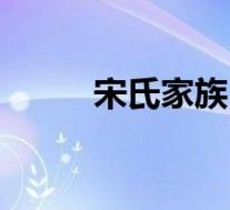 宋氏家族(关于宋氏家族的介绍)