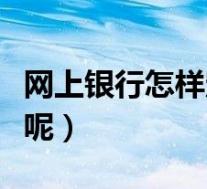 网上银行怎样定期改活期(网上银行怎样开通呢)