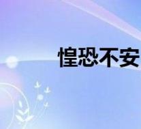 惶恐不安(关于惶恐不安的介绍)