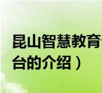 昆山智慧教育云平台(关于昆山智慧教育云平台的介绍)