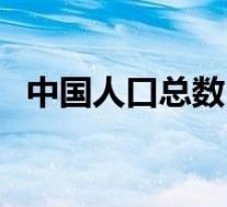 中国人口总数(关于中国人口总数的介绍)
