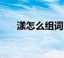 漾怎么组词(关于漾怎么组词的介绍)