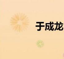 于成龙(关于于成龙的介绍)
