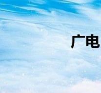 广电(关于广电的介绍)