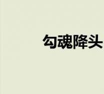 勾魂降头(关于勾魂降头的介绍)