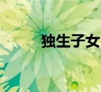 独生子女(关于独生子女的介绍)