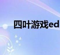 四叶游戏ed(关于四叶游戏ed的介绍)