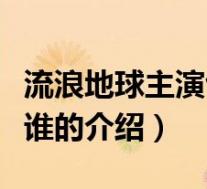 流浪地球主演包括谁(关于流浪地球主演包括谁的介绍)