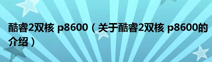 酷睿2双核 p8600（关于酷睿2双核 p8600的介绍）