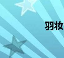 羽妆(关于羽妆的介绍)