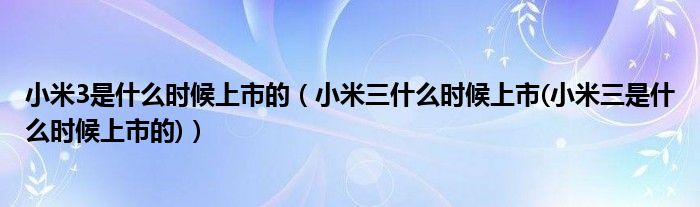 小米3是什么时候上市的（小米三什么时候上市(小米三是什么时候上市的)）