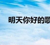 明天你好的歌词谱子(明天你好 的歌词)