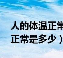 人的体温正常是多少,低烧是多少(人的体温正常是多少)