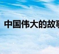 中国伟大的故事100字(伟人的故事100字)