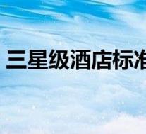 三星级酒店标准间床尺寸(三星级酒店标准)