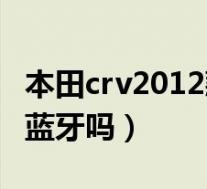 本田crv2012款有蓝牙吗(2010款本田crv有蓝牙吗)