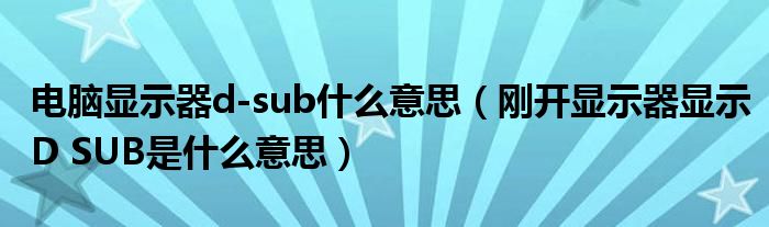 电脑显示器d-sub什么意思（刚开显示器显示D SUB是什么意思）