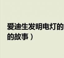 爱迪生发明电灯的故事给我们的启发(类似爱迪生发明电灯的故事)