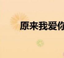原来我爱你泰剧(原来我爱你 泰剧)