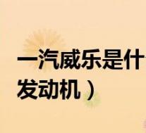 一汽威乐是什么发动机类型(一汽威乐是什么发动机)