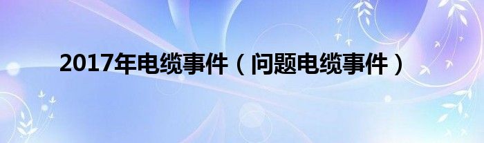 2017年电缆事件（问题电缆事件）