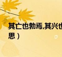 其亡也勃焉,其兴也忽焉(其兴也勃焉 其亡也忽焉是什么意思)