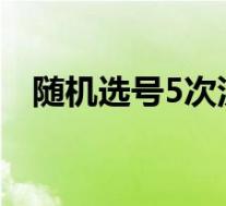 随机选号5次没点确认怎么办(随机选号)