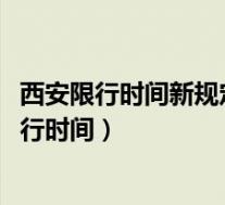 西安限行时间新规定(西安限行政策2022年最新西安车辆限行时间)
