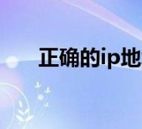 正确的ip地址是什么(ip地址是什么)