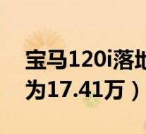 宝马120i落地价多少(宝马120i优惠后价格为17.41万)