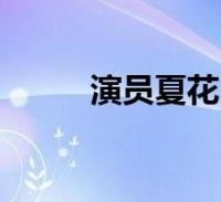 演员夏花(关于演员夏花的介绍)