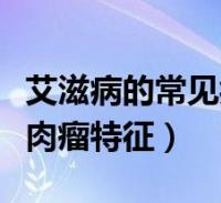 艾滋病的常见症状卡波西肉瘤(艾滋病卡波济肉瘤特征)