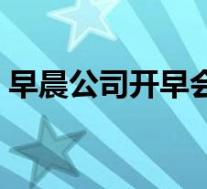 早晨公司开早会怎么开(公司如何开好早会)