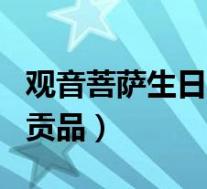 观音菩萨生日贡品还是放生好(观音菩萨生日贡品)