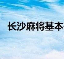 长沙麻将基本规则(长沙麻将的完全规则)