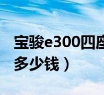 宝骏e300四座新能源车价格(宝骏e300落地多少钱)