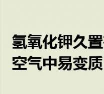 氢氧化钾久置在空气中(氢氧化钾固体露置在空气中易变质)