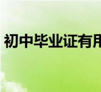 初中毕业证有用吗现在(初中毕业证有用吗)