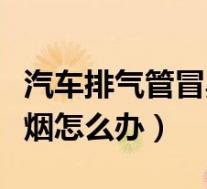 汽车排气管冒黑烟怎么回事(汽车排气管冒黑烟怎么办)