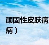 顽固性皮肤病怎么治买什么软膏(顽固性皮肤病)