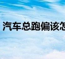 汽车总跑偏该怎么办(跑偏的八个原因分析)