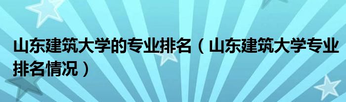 山东建筑工程大学_山东建筑大学分数线_山东理工大学和山东建筑大学