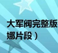 大军阀完整版狄娜片段观看(大军阀完整版狄娜片段)